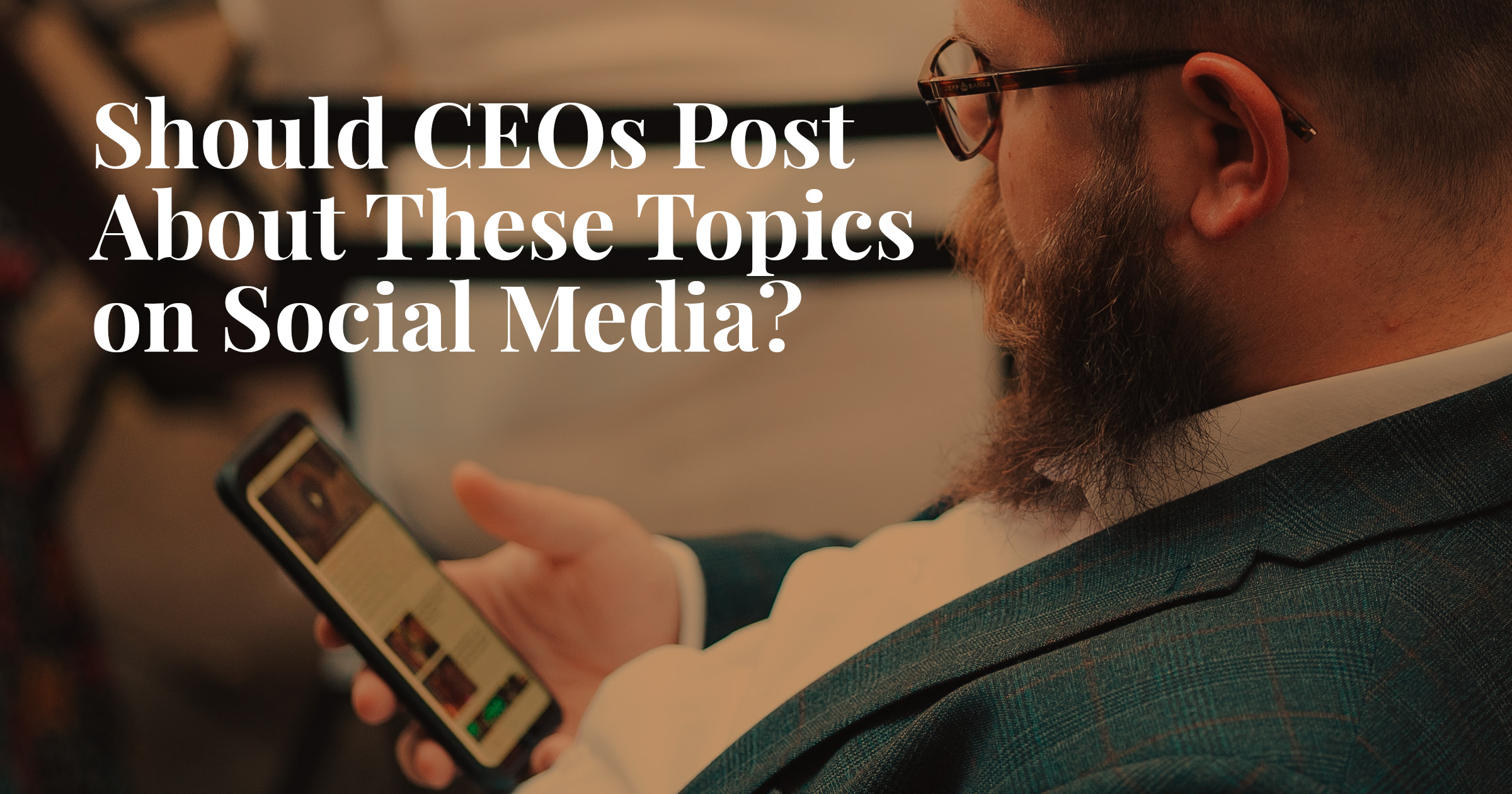 banner featuring man looking at cell phone and article title should CEOs post about these topics on social media